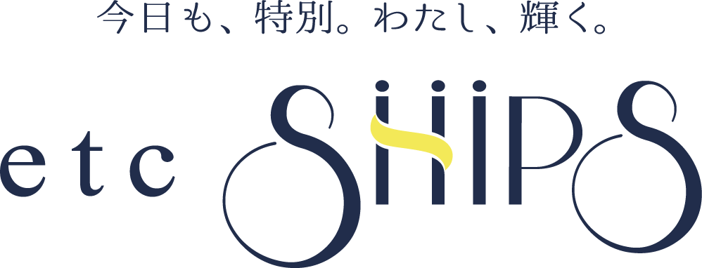 今日も、特別。わたし、輝く。etcSHIPS